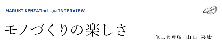 モノづくりの楽しさ 施工管理職 山石喜康